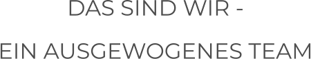 DAS SIND WIR -  EIN AUSGEWOGENES TEAM